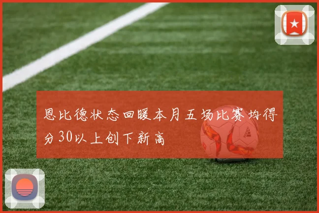 恩比德状态回暖本月五场比赛均得分30以上创下新高
