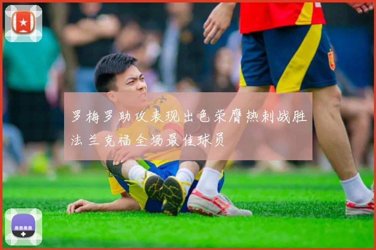 罗梅罗助攻表现出色荣膺热刺战胜法兰克福全场最佳球员