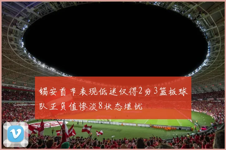 锡安首节表现低迷仅得2分3篮板球队正负值惨淡8状态堪忧