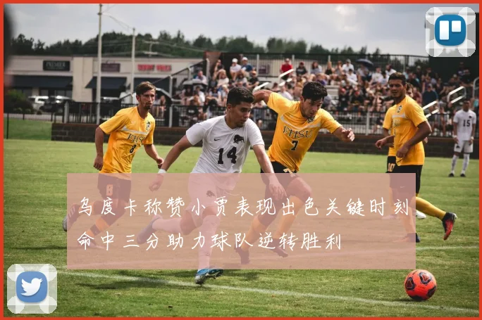 乌度卡称赞小贾表现出色关键时刻命中三分助力球队逆转胜利