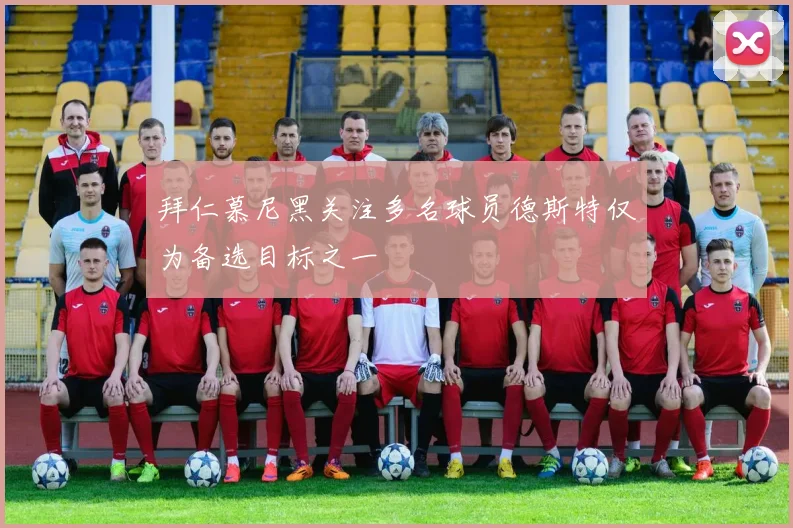 拜仁慕尼黑关注多名球员德斯特仅为备选目标之一