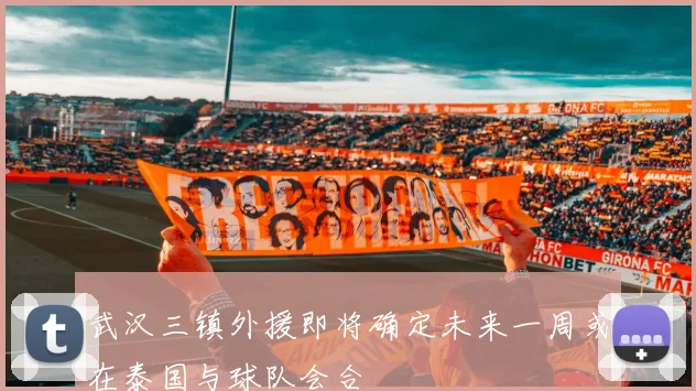 武汉三镇外援即将确定未来一周或在泰国与球队会合