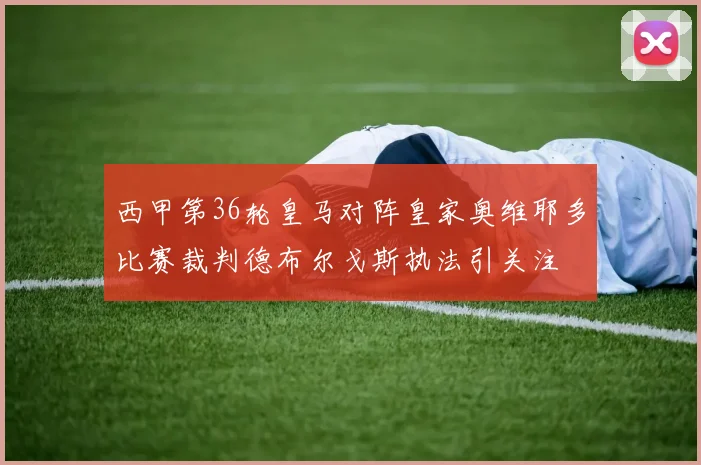 西甲第36轮皇马对阵皇家奥维耶多比赛裁判德布尔戈斯执法引关注