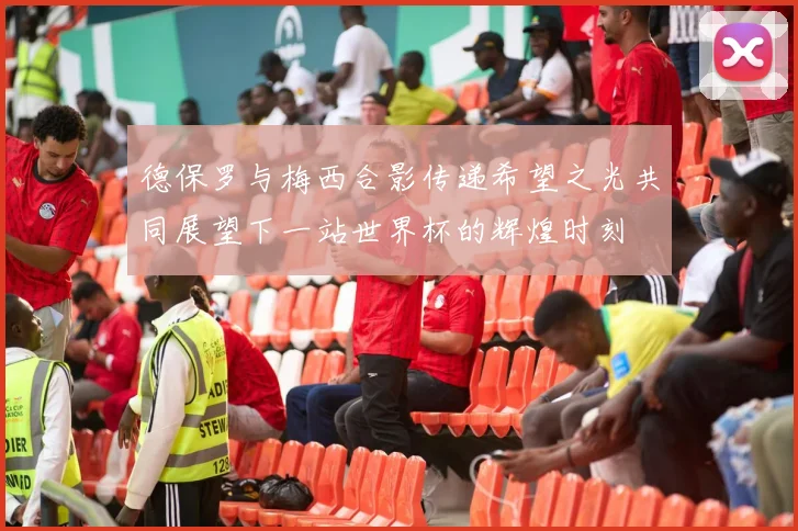 德保罗与梅西合影传递希望之光共同展望下一站世界杯的辉煌时刻