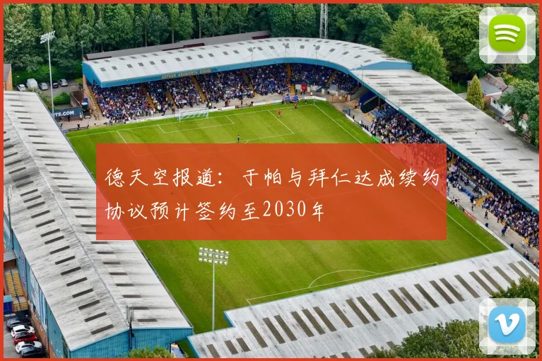 德天空报道：于帕与拜仁达成续约协议预计签约至2030年