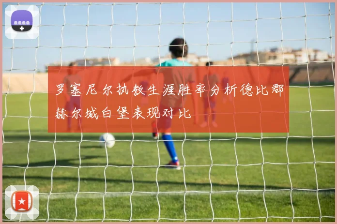 罗塞尼尔执教生涯胜率分析德比郡赫尔城白堡表现对比