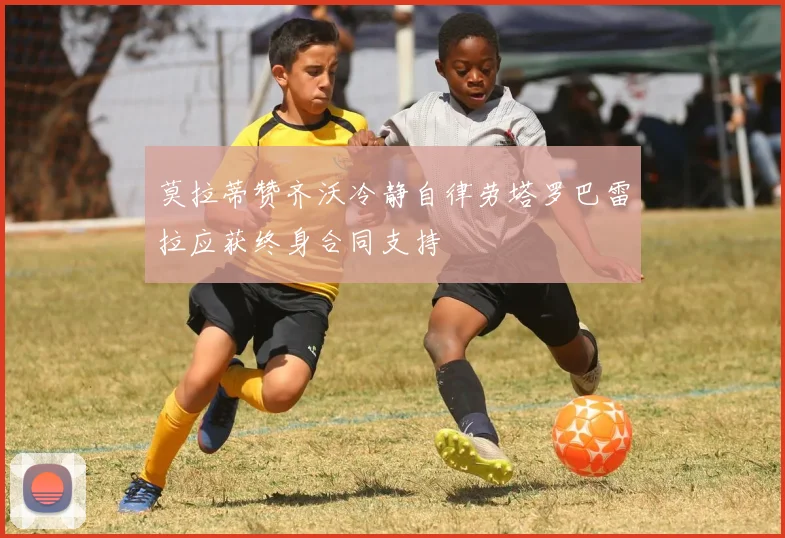莫拉蒂赞齐沃冷静自律劳塔罗巴雷拉应获终身合同支持