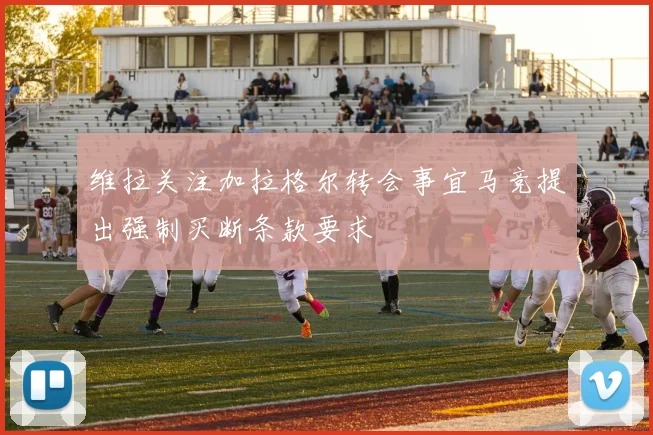 维拉关注加拉格尔转会事宜马竞提出强制买断条款要求